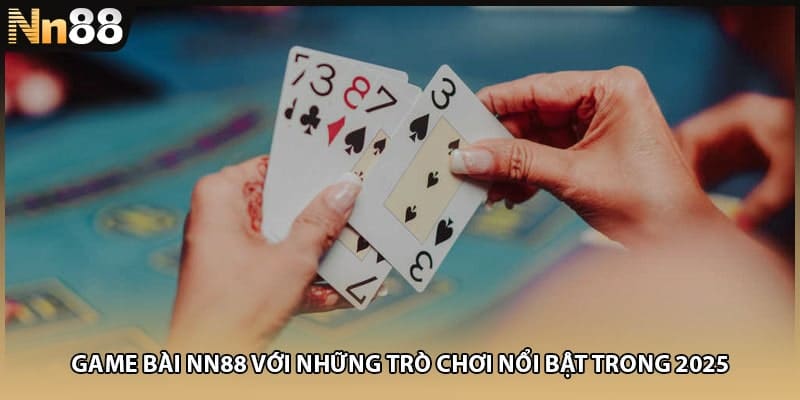 Game Bài NN88 Với Những Trò Chơi Nổi Bật Trong 2025